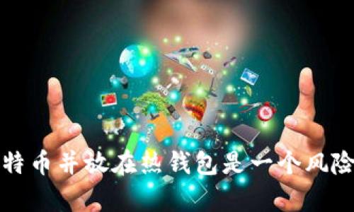 为什么长期持有比特币并放在热钱包是一个风险与机会并存的策略